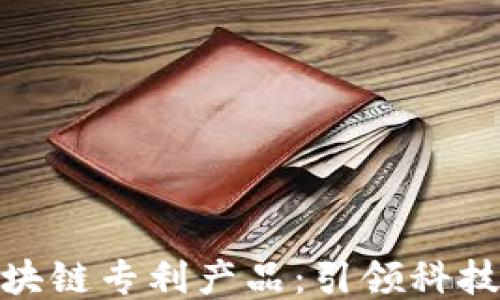 
探索华为最新区块链专利产品：引领科技未来的创新之路