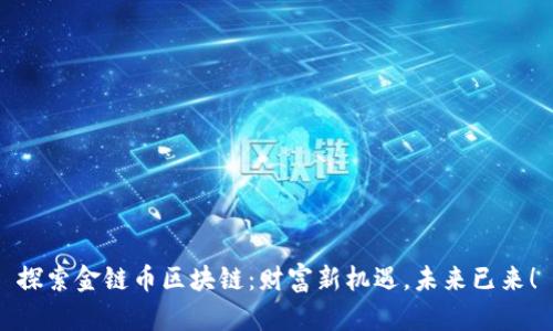 探索金链币区块链：财富新机遇，未来已来！