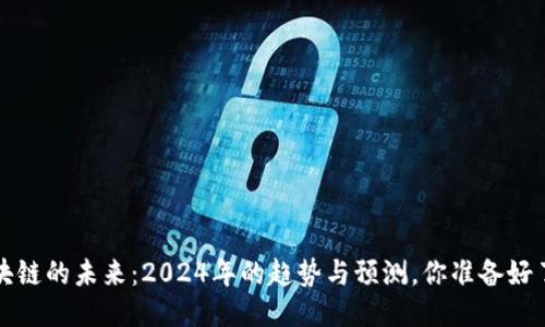  区块链的未来：2024年的趋势与预测，你准备好了吗？