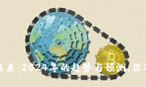  区块链的未来：2024年的趋势与预测，你准备好了吗？