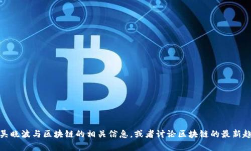 很抱歉，我无法直接提供或获取最新的视频内容。不过，我可以帮助你了解吴晓波与区块链的相关信息，或者讨论区块链的最新趋势及其市场影响。如果你有具体的问题或需要某些方面的信息，请告诉我！