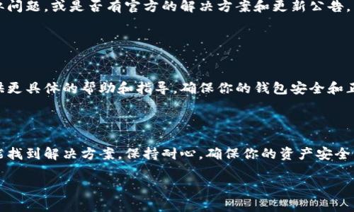 如果你的TP钱包无法打开，可以按照以下步骤进行故障排除和解决：

### 1. 检查网络连接

确保网络正常
首先，确认你的设备是否连接到互联网。可以尝试打开其他应用程序或网站，以确保网络可用。如果网络不稳定，尽量切换到更稳定的Wi-Fi或数据流量。

### 2. 更新TP钱包应用

检查应用版本
应用的过时可能会导致打不开。在应用商店或官方渠道检查TP钱包的最新版本，确保你使用的是最新版。如果不是，更新应用，看看问题是否解决。

### 3. 清除缓存和数据

清理应用缓存
在设置中找到TP钱包应用，尝试清除它的缓存和数据。对于大多数Android设备，可以通过“设置”  “应用”  “TP钱包”  “存储”来清理缓存和数据。注意，清除数据可能会删除你的登录信息，需要重新登录。

### 4. 重启设备

重启你的设备
有时候，简单的重启可以解决软件冲突或小的故障。关闭你的设备，等待几秒钟，然后再重新开机，尝试再次打开TP钱包。

### 5. 检查设备存储

查看存储空间
如果你的设备存储空间不足，可能会导致应用无法正常运行。检查设备的存储情况，确保有足够的空间来运行TP钱包。如果空间不足，可以删除一些不必要的文件或应用。

### 6. 重新安装TP钱包

卸载并重装应用
如果上述方法无效，考虑卸载TP钱包并重新安装。在卸载之前，请确保你的钱包信息、私钥等重要数据已备份，以免数据丢失。

### 7. 检查设备兼容性

确认设备兼容性
确保你的设备满足TP钱包的系统要求。如果你的设备较旧，可能会影响应用的运行。考虑在另一台设备上尝试打开TP钱包，以确认问题是否出在设备上。

### 8. 查看官方渠道

寻找官方帮助
访问TP钱包的官方社交媒体、论坛或者客户支持，查看是否有其他用户报告类似问题，或是否有官方的解决方案和更新公告。

### 9. 联系客服

寻求专业支持
如果所有方法都无法解决问题，建议直接联系TP钱包的客服团队。他们可以提供更具体的帮助和指导，确保你的钱包安全和正常使用。

### 结论

TP钱包的无法打开可能由多种因素造成，通过上述步骤检查和排除故障，通常能找到解决方案。保持耐心，确保你的资产安全，定期备份重要信息。

如果还有其他疑问或需要进一步的帮助，请随时问我！