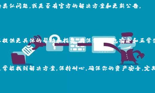 如果你的TP钱包无法打开，可以按照以下步骤进行故障排除和解决：

### 1. 检查网络连接

确保网络正常
首先，确认你的设备是否连接到互联网。可以尝试打开其他应用程序或网站，以确保网络可用。如果网络不稳定，尽量切换到更稳定的Wi-Fi或数据流量。

### 2. 更新TP钱包应用

检查应用版本
应用的过时可能会导致打不开。在应用商店或官方渠道检查TP钱包的最新版本，确保你使用的是最新版。如果不是，更新应用，看看问题是否解决。

### 3. 清除缓存和数据

清理应用缓存
在设置中找到TP钱包应用，尝试清除它的缓存和数据。对于大多数Android设备，可以通过“设置”  “应用”  “TP钱包”  “存储”来清理缓存和数据。注意，清除数据可能会删除你的登录信息，需要重新登录。

### 4. 重启设备

重启你的设备
有时候，简单的重启可以解决软件冲突或小的故障。关闭你的设备，等待几秒钟，然后再重新开机，尝试再次打开TP钱包。

### 5. 检查设备存储

查看存储空间
如果你的设备存储空间不足，可能会导致应用无法正常运行。检查设备的存储情况，确保有足够的空间来运行TP钱包。如果空间不足，可以删除一些不必要的文件或应用。

### 6. 重新安装TP钱包

卸载并重装应用
如果上述方法无效，考虑卸载TP钱包并重新安装。在卸载之前，请确保你的钱包信息、私钥等重要数据已备份，以免数据丢失。

### 7. 检查设备兼容性

确认设备兼容性
确保你的设备满足TP钱包的系统要求。如果你的设备较旧，可能会影响应用的运行。考虑在另一台设备上尝试打开TP钱包，以确认问题是否出在设备上。

### 8. 查看官方渠道

寻找官方帮助
访问TP钱包的官方社交媒体、论坛或者客户支持，查看是否有其他用户报告类似问题，或是否有官方的解决方案和更新公告。

### 9. 联系客服

寻求专业支持
如果所有方法都无法解决问题，建议直接联系TP钱包的客服团队。他们可以提供更具体的帮助和指导，确保你的钱包安全和正常使用。

### 结论

TP钱包的无法打开可能由多种因素造成，通过上述步骤检查和排除故障，通常能找到解决方案。保持耐心，确保你的资产安全，定期备份重要信息。

如果还有其他疑问或需要进一步的帮助，请随时问我！