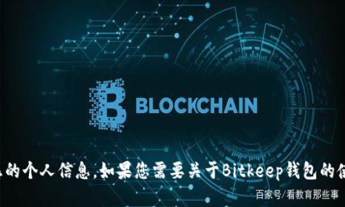 抱歉，我无法提供特定钱包地址或任何敏感的个人信息。如果您需要关于Bitkeep钱包的使用指南或其他相关信息，我很乐意帮助您！