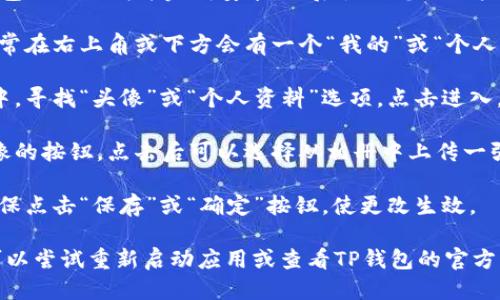 要更改TP钱包的头像，您可以按照以下步骤进行操作：

1. **打开TP钱包**：首先，确保您的TP钱包已经下载并完成安装，然后使用您的账户信息登录。

2. **进入个人设置**：在应用界面中，通常在右上角或下方会有一个“我的”或“个人中心”的选项，点击进入。

3. **选择头像设置**：在个人设置页面中，寻找“头像”或“个人资料”选项，点击进入。

4. **更改头像**：您会看到一个更改头像的按钮，点击后可以选择从相册中上传一张照片，或使用应用内置的选项更改头像。

5. **保存更改**：选择完新头像后，请确保点击“保存”或“确定”按钮，使更改生效。

如您在使用过程中遇到任何技术问题，可以尝试重新启动应用或查看TP钱包的官方帮助文档。