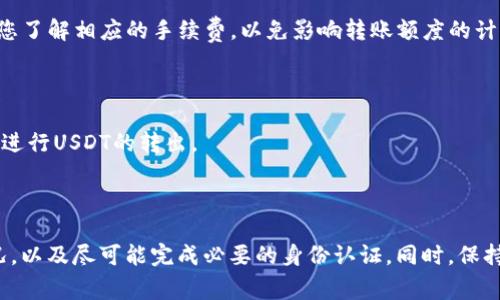 关于TP钱包转出USDT是否有限额的问题，以下是一些信息供您参考：

### TP钱包转出USDT限额的情况

1. **日常限额**
   每个钱包、每个用户在资金转出时可能会有默认的日常限额，这取决于钱包的设置和所在国家的法律法规。一般来说，大多数数字钱包在一天内限制用户转出的金额，以保护用户的资金安全，并防止欺诈或盗取。

2. **KYC认证**
   如果您的TP钱包已完成KYC（了解您的客户）认证，转出的限额可能会相应提高。某些钱包会根据用户的身份认证等级，设置不同的转出额度，完成认证的用户通常能享受更高的额度。

3. **网络拥堵**
   在网络比较拥堵的情况下，可能会出现转出USDT时的限额调整。这是因为交易确认速度的降低，使得用户在短时间内可能无法转出大量的USDT。

### 如何查看和修改限额

如果您想了解自己TP钱包的具体转出限额，可以按照以下步骤操作：

1. **登录TP钱包**
   使用您的账户信息安全登录TP钱包。

2. **查看账户设置**
   找到“设置”或“账户管理”，查看相关的限额信息。

3. **联系客服**
   如果在应用内无法找到相关信息，可以尝试联系客服，获取更详细的说明和帮助。

### 其他注意事项

- **手续费**：每次转出USDT时，TP钱包会收取一定的手续费，具体金额也会受到网络状态和当前市场的影响。在转账前，确保您了解相应的手续费，以免影响转账额度的计算。

- **安全性**：在转出USDT时，务必确认接收地址的准确性，避免因输入错误导致资产损失。

- **推荐使用DApp**：金融交易的灵活性使得去中心化应用程序（DApp）越来越被人们接受，您可以谨慎选择适合自己的DApp进行USDT的转出。

### 结论

总体来说，TP钱包转出USDT会有限额，具体额度设置受到多个因素影响。为确保资金安全与顺利转账，建议您查看您的限额情况，以及尽可能完成必要的身份认证。同时，保持警觉对于安全性和手续费的了解，都是非常重要的。在进行任何转账之前，明确您的需求和规定，才能做到心中有数，安全出行。