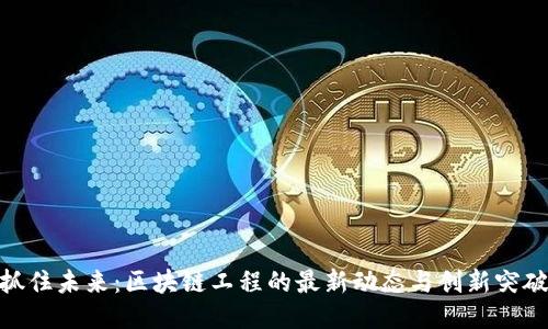 抓住未来：区块链工程的最新动态与创新突破