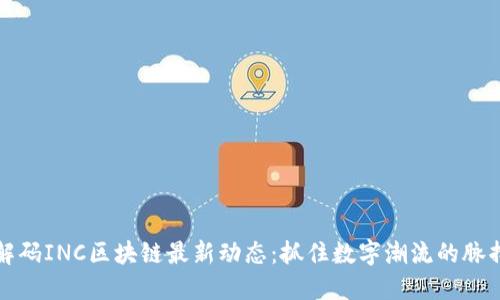 解码INC区块链最新动态：抓住数字潮流的脉搏