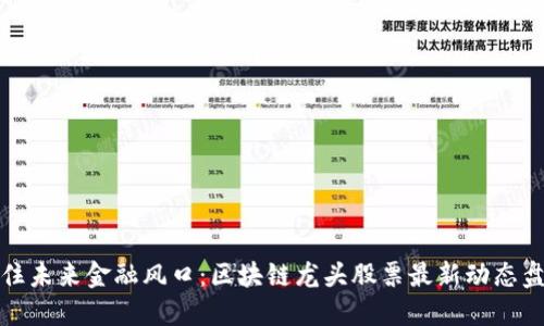 抓住未来金融风口：区块链龙头股票最新动态盘点