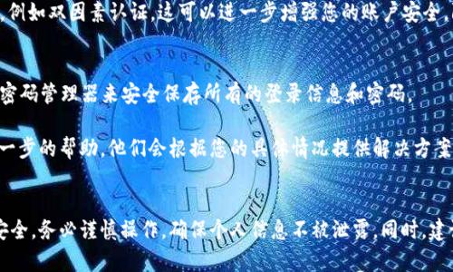 要找回t p钱包的支付密码，您可以按照以下步骤操作：

### 1. 打开t p钱包应用
首先，确保您的手机上已经安装了t p钱包应用。打开应用程序，进入主界面。

### 2. 找到“忘记密码”选项
在登录界面或密码输入界面，您将会看到“忘记密码？”或类似的选项。点击该链接，以进入密码重置流程。

### 3. 验证您的身份
为了确保安全性，系统可能会要求您验证身份。这可能包括：
- 输入绑定手机号并接收短信验证码
- 使用邮箱接收确认链接
- 进行人脸识别或者指纹识别（如果您的设备支持）

确保您可以访问与钱包账户绑定的手机或邮箱。

### 4. 设置新密码
通过身份验证后，系统会引导您设置新的支付密码。选择一个容易记住但不容易被他人猜到的密码。通常，建议使用字母、数字和符号的组合，以增强密码的安全性。

### 5. 确认新密码
重新输入您新设置的支付密码，以确认没有输入错误。此时，系统可能会提供安全提示，确保您保管好新的支付密码。

### 6. 登录并测试
重置密码后，使用新密码登录您的t p钱包应用。确保新密码能够正常使用，以便在今后的交易中顺利进行。

### 7. 启用额外的安全措施
建议在找回支付密码后，启用任何可用的额外安全措施，例如双因素认证。这可以进一步增强您的账户安全，防止未授权访问。

### 8. 记录和安全保存密码
避免将密码记录在易被他人看到的地方。可以考虑使用密码管理器来安全保存所有的登录信息和密码。

如果遇到问题，您可以联系t p钱包的客服支持，获取进一步的帮助。他们会根据您的具体情况提供解决方案。

### 结语
找回t p钱包支付密码虽然流程简单，但为了您的账户安全，务必谨慎操作，确保个人信息不被泄露。同时，建议定期检查和更新密码，以确保账户始终处于安全状态。