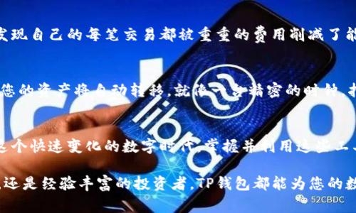 在讨论TP钱包的好处之前，首先我们需要了解什么是TP钱包。TP钱包是一种数字钱包，通常用于存储、管理和交易各种加密货币。随着加密货币和区块链技术的快速发展，越来越多的人开始关注这些数字资产的管理方式。接下来，我们将深入探讨使用TP钱包的一些主要好处。

安全性：守护加密财富的保护伞
在这个信息时代，安全性无疑是每个投资者最关心的问题。TP钱包采用了先进的加密技术，如私钥和公钥体系，确保用户的数字资产不易被盗取。想象一下，您就像是在一个坚固的堡垒中，四周高耸的墙壁和牢不可破的门把您的财富严密保护。即使外面有强大的黑客攻城，您的资产依旧安然无恙。

便捷性：随时随地的资产管理
使用TP钱包，您可以随时随地管理自己的加密货币。无论是在咖啡馆里，一边品味着香浓的咖啡，还是在繁忙的地铁上，都能轻松查看和交易您的资产。想象一下，您在阳光明媚的下午，坐在一棵老榕树下，轻松地用手机发送和接收加密货币，几乎就像随意发送一条信息那样简单。

多币种支持：一站式数字资产管理
TP钱包支持多种加密货币，例如以太坊、比特币、USDT等。这就好比一个多元化的市场，您可以在这里找到自己喜爱的各种“商品”。而不必四处奔波去不同的平台进行交易，只需在TP钱包中就能做到一切，真正实现一站式服务。

社区支持：共同抵御风险的盟友
TP钱包不仅是一个个人的钱包，更是一个庞大的社区。通过加入这个社区，您可以与其他用户分享交易技巧，获取最新的市场动态。当您在一段不明确的投资旅程中徘徊时，这些来自不同背景和经验的伙伴就如同夜空中闪烁的星星，为您指引方向。这样的社区支持让每位用户都能感受到归属感。

低交易费用：为财富增值插上翅膀
TP钱包的交易费用相对较低，相比传统金融系统，这无疑为用户节省了大量成本。想象一下，您在为未来投资梦想积攒力量，却发现自己的每笔交易都被重重的费用削减了能量，而TP钱包则像是给您装上了提升器，让您的财富增值之路更加顺畅。

智能合约：赋能您的投资
TP钱包还支持智能合约，让用户能够在无需中介的情况下，实现自动化的交易。比如，您可以设定一个条件，当某种情况发生时，您的资产将自动转移。就像一台精密的时钟，指针在特定的时刻自动运转，确保每个操作都在预期内进行。这种高效的操作方式为用户提供了极大的便利。

总结：开启您的数字财富之旅
总的来说，TP钱包不仅仅是一个存储加密货币的工具，更是为用户提供了一整套流畅、安全、高效的数字资产管理体验。在如今这个快速变化的数字时代，掌握并利用这些工具，将会为您的投资旅程增添无限可能。通过TP钱包，您可以安全、便捷地管理自己的数字财富，踏出更坚定、更精彩的投资一步。

通过以上的探讨，希望您能够更清晰地理解TP钱包的好处，并考虑如何将其应用到自己的投资旅程中。无论您是刚入门的新手，还是经验丰富的投资者，TP钱包都能为您的数字财富增添一份保障和便利。