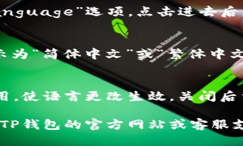 要将TP钱包（TP Wallet）语言更改为中文，您可以按照以下步骤进行操作：

1. **打开TP钱包应用**  
   首先，确保您已经在您的设备上安装了TP钱包应用，并且成功登录到您的账户。

2. **找到设置选项**  
   在应用的主界面，寻找右下角或左上角的“设置”图标，通常是一个齿轮形状的图标。点击此图标进入设置界面。

3. **选择语言选项**  
   在设置菜单中，向下滚动查找“语言”或“Language”选项。点击进去后，您会看到可选的语言列表。

4. **切换到中文**  
   在语言列表中找到“中文”选项（可能会显示为“简体中文”或“繁体中文”）。点击中文选项之后，应用会自动切换语言。

5. **重启应用**  
   在某些情况下，您可能需要重启TP钱包应用，使语言更改生效。关闭后重启应用，检查是否已经成功更换为中文界面。

如果您在以上步骤中遇到任何困难，建议访问TP钱包的官方网站或客服支持获取进一步的帮助和指导。