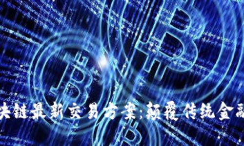 全面探索区块链最新交易方案：颠覆传统金融的未来之路