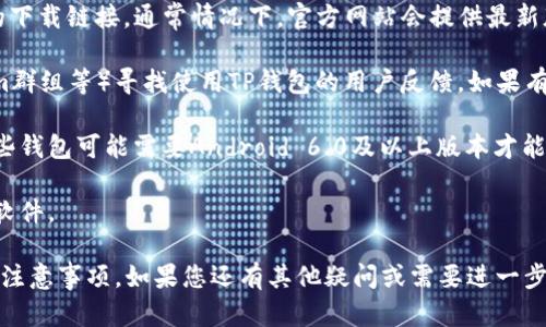 关于“TP钱包安卓手机能不能用”，您可以参考以下信息：

TP钱包是一款多功能数字货币钱包，支持多种区块链资产的管理。对于安卓版TP钱包，您可以通过以下方式来确认是否可以在安卓手机上使用：

1. **应用市场下载**：打开您的安卓手机的应用市场（如Google Play商店或国内应用市场），搜索“TP钱包”，如果能找到并下载，说明该钱包支持安卓手机。

2. **官方网站**：访问TP钱包的官方网站，查看是否提供了安卓版本的下载链接。通常情况下，官方网站会提供最新版本的下载信息。

3. **用户反馈**：在相关的社交平台、论坛或社区（如Reddit、Telegram群组等）寻找使用TP钱包的用户反馈，如果有很多人表示可以在安卓设备上顺利使用，那么您的手机也很可能支持。

4. **设备兼容性**：确保您的安卓手机符合应用的系统要求。例如，某些钱包可能需要Android 6.0及以上版本才能正常运行。

5. **安全性考虑**：下载应用时，注意选择官方渠道，避免下载到恶意软件。

总结来说，TP钱包在安卓手机上是可以使用的，只要满足以上的条件和注意事项。如果您还有其他疑问或需要进一步的信息，请告诉我！