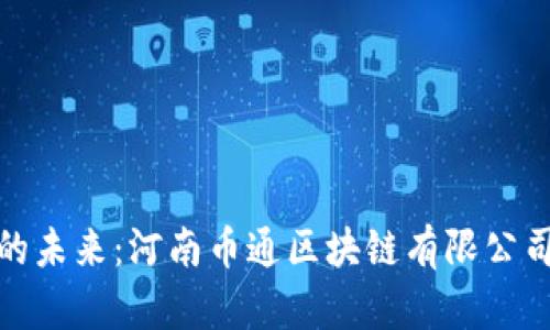 探索区块链的未来：河南币通区块链有限公司的创新之路