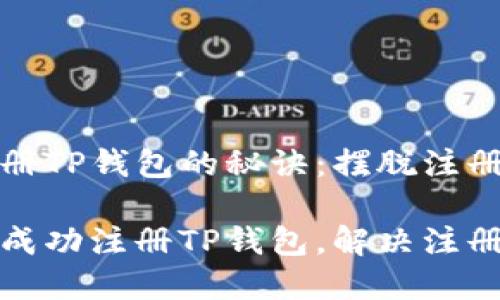 解锁成功注册TP钱包的秘诀：摆脱注册失败的烦恼

手把手教你成功注册TP钱包，解决注册失败的问题