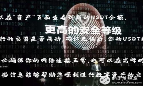 在TP钱包里兑换USDT的步骤如下：

第一步：打开TP钱包
首先，确保你的TP钱包已经安装并且注册了账户。如果你还没有下载TP钱包，可以在应用商店中搜索并下载。在打开应用后，输入你的账户信息以登录钱包。

第二步：查找兑换功能
登录成功后，在主界面上，通常会看到“兑换”或“交易”选项。点击进入该页面，你会看到可供选择的多个交易对。

第三步：选择交易对
在兑换页面上，你需要找到USDT的交易对。通常，你可以在下拉列表中搜索“USDT”，或者直接选择“法币兑换”活动，找到你想要兑换的其他币种。

第四步：输入兑换数量
一旦选择了你的交易对，就会出现一个输入框。在这里，你可以输入你想要兑换的数字，比如说你想用ETH兑换成USDT，输入相应的ETH数量。

第五步：确认交易信息
在输入金额后，系统会自动计算出你能够获得的USDT数量。这时，你需要仔细核对交易信息，包括兑换数量和手续费等，以确保没有错误。

第六步：确认交易
检查无误后，点击“确认”按钮。此时，系统将会提示你进行智能合约确认。在这个步骤中，系统会调用你的钱包签名，并可能要求你输入密码或进行生物识别确认。

第七步：等待交易完成
交易确认后，你需要耐心等待，系统会处理你的请求。完成后，你可以在“资产”页面查看到新的USDT余额。

第八步：检查交易记录
为了确保交易顺利完成，建议返回到交易记录页面，检查你刚刚进行的交易是否成功。确认无误后，你的USDT已成功兑换并存入钱包中。

注意事项
在兑换USDT时，请注意目前市场的波动性以及交易所的手续费。务必确保你的网络连接正常，也可以在高峰时期选择高流动性时段进行交易，减少因网络堵塞造成的交易超时。

通过上述步骤，您就可以轻松在TP钱包中完成USDT的兑换。希望这些信息能够帮助您顺利进行数字资产的交易！