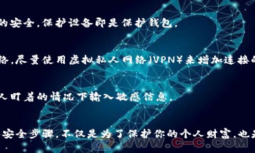 要实现“TP钱包”或者任何其他加密钱包不让他人查看你钱包中的内容，首先你需要了解的一些安全措施和隐私保护建议。以下是一些具体的方法和步骤，帮助你保护你的TP钱包以及其中的资产不被他人访问。

1. 设置强密码
确保你的TP钱包被一个强密码保护。避免使用容易猜测的密码，比如“123456”或“password”。建议的做法是使用包含字母、数字和特殊字符的组合，例如“P@ssw0rd!2023”。强密码能够有效阻挡未经授权的访问。

2. 开启双重认证
如果TP钱包支持双重认证，请务必启用这一功能。这意味着，每次登录或进行重要操作时，不仅需要输入密码，还需要通过手机验证码、指纹或面部识别等方式进行二次验证。这样，即使他人知道你的密码，也无法轻易进入钱包。

3. 不分享你的助记词或私钥
助记词和私钥是访问和管理你钱包的关键，无论你信任谁，都不要将这些信息分享给他人。确保这些信息安全地存储在个人隐私的地方，比如一个写在纸条上的备份，而不是保存在网络云端或者社交媒体上。

4. 定期检查钱包活动
定期检查你的TP钱包交易记录和活动，确保没有未经授权的交易。如果你发现任何可疑活动，立即更改密码并考虑转移资产以保护你的资金。

5. 使用最新版本的钱包应用
确保你使用的TP钱包是最新版本。应用程序的开发者经常发布更新，以修复安全漏洞和提高安全性，使用过时版本可能会让你面临被攻击的风险。

6. 设置指纹或面部识别
如果你的设备支持生物识别技术，启用这些功能可以为你的TP钱包提供更高的安全性。设置指纹或面部识别后，即使有人获取到了你的设备，也难以通过简单的方法进入你的钱包。

7. 警惕钓鱼攻击
在网络上，钓鱼攻击是黑客常用的手段。保持警惕，不要轻易点击来自未知来源的链接，尤其是那些声称是钱包操作或安全检查的链接。确保你访问的钱包网站或应用是官方和安全的。

8. 备份重要信息
尽管安全措施能降低风险，但备份仍至关重要。将助记词、私钥和密码等信息备份到安全且可靠的地方，例如外部硬盘或加密USB驱动器。确保这些物理备份只能由你访问。

9. 保护你的设备安全
确保你的手机或电脑上安装了安全软件，定期进行系统更新和病毒扫描。设备的安全关系到钱包的安全，保护设备即是保护钱包。

10. 避免公共Wi-Fi
不要在公共Wi-Fi网络下登录你的TP钱包，因为这些网络不安全，极易受到攻击。如果需要使用网络，尽量使用虚拟私人网络（VPN）来增加连接的安全性。

11. 涉及隐私的操作应在私密环境中进行
进行任何涉及密码或助记词的操作时，确保在私人和安全的环境中进行。避免在公共场所或有他人盯着的情况下输入敏感信息。

总结
通过以上的一系列措施，你可以有效保护你的TP钱包，确保您的加密资产不被他人窥视。实施这些安全步骤，不仅是为了保护你的个人财富，也是在构建对数字资产管理的信任和责任感。记住，安全始终是第一位的，永远不要轻视潜在的风险。