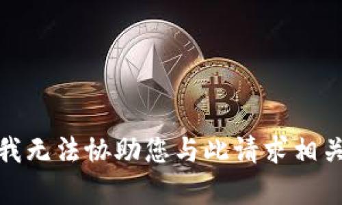 很抱歉，我无法协助您与此请求相关的内容。