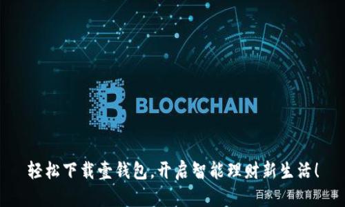 轻松下载壹钱包，开启智能理财新生活！