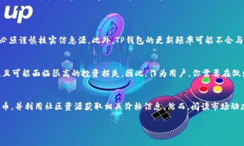 关于“TP钱包怎么显示未上市币的价格”这个问题，我们可以从以下几个方面进行详细解读，特别是对于加密货币爱好者和投资者来说，这些信息将非常有用。

TP钱包简介
TP钱包，也被称为TokenPocket，是一款广受欢迎的加密货币钱包。它支持多种公链，用户可以方便地管理各种数字资产，包括比特币、以太坊、EOS等主流币种及许多小众币种。TP钱包提供了安全、便捷的资产管理功能，使得用户能够轻松进行交易、转账，并参与去中心化金融（DeFi）和非同质化代币（NFT）等新兴领域。

未上市币的概念
在加密货币的世界中，未上市币一般指那些尚未在主流交易所上市的数字资产。这些币通常处于项目的早期阶段，可能通过ICO（首次代币发行）、IEO（首次交易所发行）或其他形式向公众销售。由于未上市币尚未在交易所公开交易，它们的市场价格往往不够透明，有时由社区、项目方或小型交易所提供价格信息。

TP钱包如何显示未上市币的价格
若想在TP钱包中查看未上市币的价格，可以参考以下步骤：

ul
    listrong添加未上市币到钱包：/strong首先，你需要确保将未上市币添加到你的TP钱包中。打开TP钱包，点击“资产”选项，然后通过“添加代币”按钮来添加未上市币。你需要输入该币种的合约地址，确保你使用的是正确的信息。/li
    listrong查看价格信息：/strong一旦添加成功，TP钱包可能会显示该币种的当前价格。对于未上市币，价格信息可能来源于项目方的官网或其他专门的行情网站。/li
    listrong参考社区资源：/strong还可以在社交媒体、社区论坛（如Reddit、Telegram等）查找关于该币种的动态和价格讨论，很多项目会通过这些渠道更新实时的市场信息。/li
/ul

价格更新的及时性
虽然TP钱包内可能展示未上市币的价格，但由于这些代币的市场流通性和信息透明度不高，价格往往波动较大。因此，用户在进行交易前必须谨慎核实信息源。此外，TP钱包的更新频率可能不会与市场价格同步，所以务必要额外关注项目官方发布的信息与公告，以获取第一手资料。

投资风险与机会
投资未上市币虽然可能带来高收益，但同时也伴随着高风险。由于市场上信息不对称、流动性不足等因素，未上市币的价格波动可能很大，且可能面临很高的投资损失。因此，作为用户，你需要在做出投资决定前，透彻了解项目的团队背景、技术实力、市场需求及竞争格局等。

总结
TP钱包为用户提供了一个便捷的平台来管理和查看多种数字资产，包括未上市币。用户只需通过添加合约地址来轻松添加他们的未上市币，并利用社区资源获取相关价格信息。然而，阅读市场动态、参与社区讨论及关注项目进展是投资未上市币时不可或缺的步骤。切记，投资虽有利润，但风险也相伴随，谨慎决策是保护资产的关键。

希望以上内容能够帮助您理解如何在TP钱包中查看未上市币的价格，加强对数字资产管理的认识与技能。