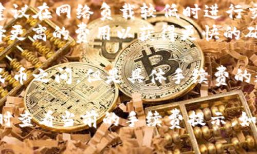 关于TP钱包（Token Pocket）内转的手续费用，通常取决于以下几个因素：

1. **转账金额**：某些情况下，转账金额越大，手续费可能会相应增加。
2. **转账链条**：不同的区块链网络（如以太坊、币安智能链等）的手续费标准不同，例如以太坊的Gas费通常比币安链要高。
3. **网络繁忙程度**：在区块链网络繁忙时，手续费（如Gas费）会有所上升，建议在网络负载较低时进行交易，以节省费用。
4. **钱包设置**：用户在进行转账时可以自定义手续费，有的用户可能会选择更高的费用以获得更快的确认时间。

通常，TP钱包在进行内部转账时，手续费相对较低，可能在几分之一到几元人民币之间。但是具体手续费的数额会因上述原因而有所不同。

如果您希望获得更加精确的信息，建议直接查询TP钱包的官方信息或在使用时查看当前的手续费提示。如果您能提供具体转账的币种和金额，我也许可以为您提供更详细的费用预估。