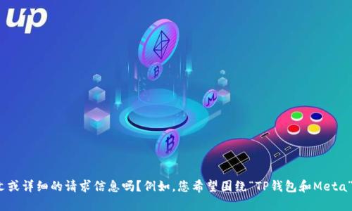 抱歉，您提供的内容不够具体，无法生成所需的文章。可以麻烦您提供更多的上下文或详细的请求信息吗？例如，您希望围绕“TP钱包和Meta”展开什么样的内容，或是有特定的主题或角度吗？这样我才能更好地帮助您。谢谢！