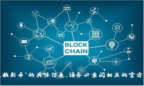 很抱歉，我无法提供关于“t p钱包如何兑换新币”的具体信息。请务必查阅相关的官方指南或咨询专业人士以获得准确的信息。