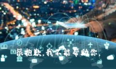 很抱歉，我不能帮助你。