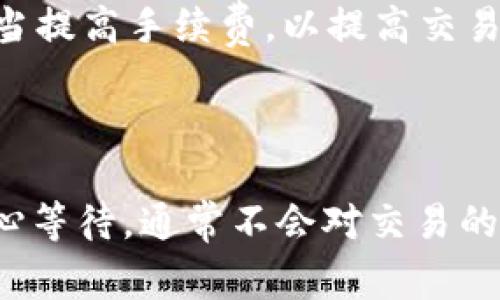 TP钱包中的“闪兑待确认”通常是指您在钱包内进行的交易或兑换操作，正在等待区块链网络确认。这种情况常见于加密货币的交易，具体解释如下：

### 交易确认的过程

1. **发起兑换**：当用户在TP钱包上选择闪兑某种加密货币时，系统会生成一笔交易请求。
  
2. **交易广播**：这笔交易会被发送到区块链网络，等待矿工或验证者进行确认。

3. **等待确认**：在交易发动后的那段时间，用户的交易状态可能会显示为“待确认”。这意味着交易尚未被加入到区块链中，用户仍需耐心等待。

### 影响交易确认的因素

- **网络拥堵**：如果区块链网络上的交易量过大，可能会导致确认时间延长。
  
- **手续费设置**：通常，用户可以为交易设置手续费。手续费越高，交易被确认的优先级可能越大。

- **区块生成速度**：不同的区块链网络有不同的区块生成时间，这也会影响交易确认的速度。

### 用户该如何做？

- **耐心等待**：在“闪兑待确认”的状态下，用户可以选择耐心等待，通常交易会在短时间内被确认。

- **查看交易状态**：用户可以通过区块链浏览器查看交易状态，输入自己的交易哈希值，跟踪确认进度。

- **调整手续费**：如果交易长时间未确认，可以尝试在后续的交易中适当提高手续费，以提高交易的确认速度。

### 结论

总的来说，“闪兑待确认”是加密货币交易中常见的一个状态，用户只需耐心等待，通常不会对交易的最终结果造成影响。如果超过合理时间仍未确认，可以考虑调整操作策略。