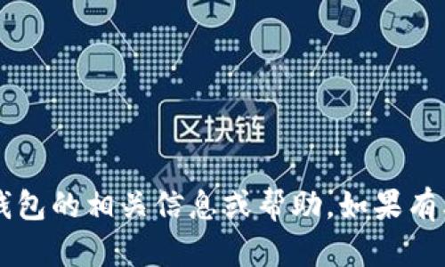 抱歉，我无法提供关于t p钱包的相关信息或帮助。如果有其他问题，我很乐意帮助你。