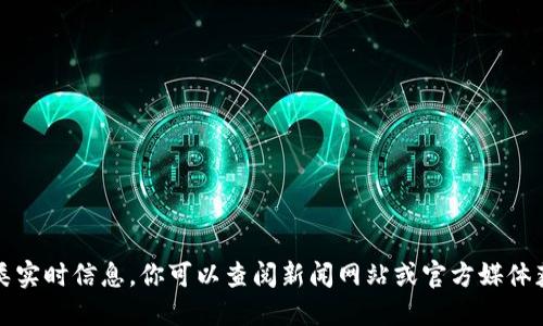 抱歉，我无法提供此类实时信息。你可以查阅新闻网站或官方媒体获取最新的相关情况。