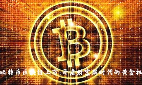 挖比特币区块链上市：开启财富新时代的黄金机会