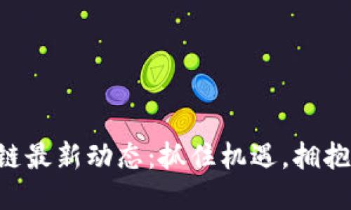 区块链最新动态：抓住机遇，拥抱未来！