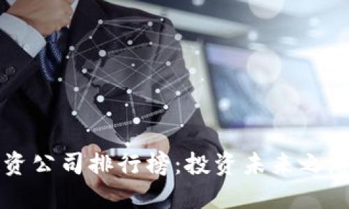 区块链投资公司排行榜：投资未来之路的引领者