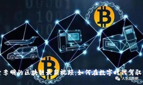 探索李明的区块链最新视频：如何在数字时代驾驭未来