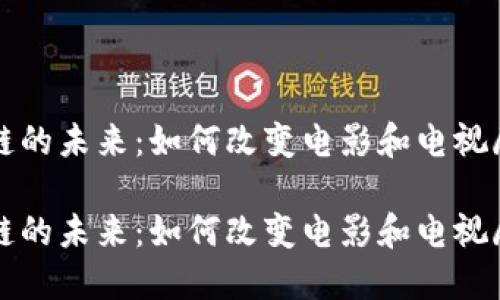 影视区块链的未来：如何改变电影和电视剧产业格局

影视区块链的未来：如何改变电影和电视剧产业格局