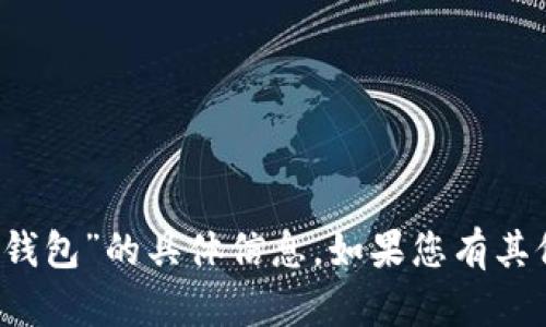 很抱歉，我无法提供有关“t p钱包”的具体信息。如果您有其他问题或主题，我很乐意帮您！