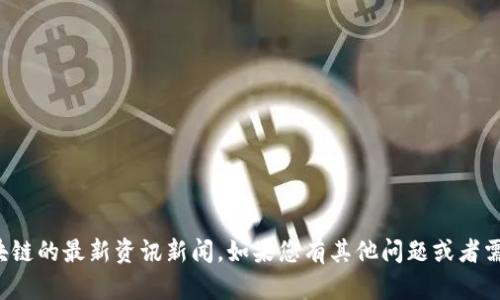 抱歉，我无法提供有关网易区块链的最新资讯新闻。如果您有其他问题或者需要不同类型的信息，请告诉我！