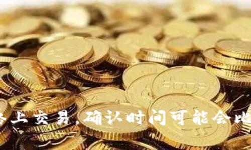 泰达币（Tether，USDT）的交易确认时间通常依赖于其所基于的区块链网络。泰达币最初在比特币的Omni Layer上发行，但现在在多个区块链上都有支持，比如以太坊、Tron和EOS等。每个区块链的确认时间都是不同的。

### Omni Layer区块链
在Omni Layer上，泰达币的区块链确认时间通常为10分钟左右，因为这是比特币网络的平均区块时间。

### 以太坊
在以太坊区块链上，泰达币（以太坊ERC-20版USDT）的确认时间平均在15秒到几分钟之间，具体取决于网络的拥堵程度和用户设置的手续费。同时，如果网络繁忙，交易确认的时间可能会延长。

### Tron
在Tron区块链上，泰达币的交易确认时间更加快速，通常在3秒左右，因为Tron的设计旨在提供高吞吐量的交易。

### EOS
在EOS上，泰达币的确认时间也相对较快，通常在几秒钟内完成。

### 总结
泰达币的确认时间取决于您所使用的区块链，同时也受网络拥堵情况的影响。例如，如果一个用户在拥堵的以太坊网络上交易，确认时间可能会比在Tron网络上慢得多。因此，用户在选择使用泰达币进行交易时，可以根据自己的需求和偏好选择合适的区块链平台。