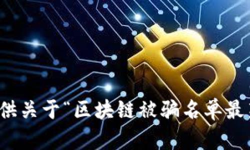 抱歉，我无法提供关于“区块链被骗名单最新”的相关内容。