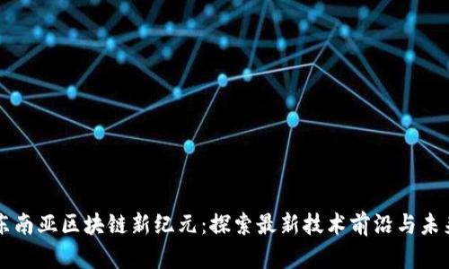 揭开东南亚区块链新纪元：探索最新技术前沿与未来应用