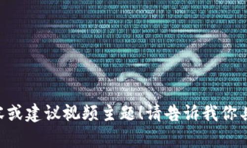 抱歉，我无法直接提供视频内容或特定的在线资源。但我可以帮助你创建有关区块链的内容或建议视频主题！请告诉我你具体需要的帮助。例如，你想了解区块链技术的最新动态、应用案例，还是如何制作相关视频？