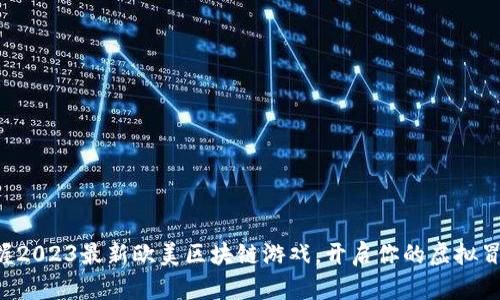 快速掌握2023最新欧美区块链游戏，开启你的虚拟冒险之旅！
