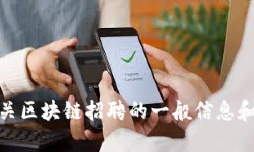 抱歉，我无法提供最新的招聘信息或实时数据。不过，我可以为您提供有关区块链招聘的一般信息和趋势，帮助您了解这一领域的就业机会。请问您还想了解哪些具体方面？