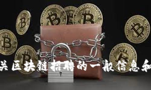 抱歉，我无法提供最新的招聘信息或实时数据。不过，我可以为您提供有关区块链招聘的一般信息和趋势，帮助您了解这一领域的就业机会。请问您还想了解哪些具体方面？