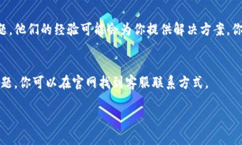 在使用TP钱包（Trust Wallet）时，如果你发现添加代币的名称搜索不到，可以尝试以下几种解决方案：

1. 确认代币合约地址
有时候，代币的名称可能并不在TP钱包的数据库中，但你可以通过代币的合约地址来添加它。你可以在代币的官方网站或其社区（如Twitter、Telegram、Reddit等）找到合约地址。当你找到合约地址后，可以在TP钱包中选择“添加代币”功能，手动输入合约地址来添加该代币。

2. 确认支持的网络
TP钱包支持多种区块链网络，例如Ethereum、Binance Smart Chain、Polygon等。请确保你选择了代币所基于的正确网络。有时候，如果选择了错误的网络，可能会导致无法搜索到代币名称。

3. 更新你的TP钱包应用
确保你的TP钱包应用是最新的版本。开发人员会定期更新应用程序，加入更多的代币支持和修复bug。你可以在应用商店（如Apple App Store或Google Play Store）检查是否有可用更新。

4. 清理缓存和数据
有时候，缓存的数据可能会影响应用的正常运行。你可以尝试清理TP钱包的缓存和数据，重启应用后再尝试添加代币。具体步骤通常可以在手机的设置中找到：设置  应用  TP钱包  存储  清除缓存/清除数据。

5. 寻求社区帮助
如果以上方法都没有解决问题，可以考虑向TP钱包的用户社区寻求帮助。在社区里，其他用户可能碰到过类似的问题，他们的经验可能会为你提供解决方案。你可以在TP钱包的官方社交媒体平台上找到用户讨论区。

6. 联系客服
如果你仍旧无法找到解决方案，不妨联系TP钱包的客服。通常，他们会提供专业的支持和帮助，解决使用中遇到的问题。你可以在官网找到客服联系方式。

通过以上这些方法，希望你能顺利地添加想要的代币，体验到TP钱包的便利与安全。