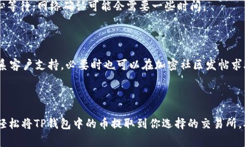 将加密货币从TP钱包（或任何其他钱包）提取到交易所的过程通常包括几个步骤。以下是详细的步骤和注意事项：

步骤一：了解你的加密货币
在开始之前，确保你了解你的TP钱包中存储的加密货币类型。不同的币种可能在不同的交易所有不同的提币流程。例如，比特币、以太坊和其他ERC20标准的代币在提取时可能会有不同的地址格式。

步骤二：准备交易所账户
如果你尚未在交易所开设账户，首先需要注册一个账户。选择一个支持你所持加密货币的交易所，如币安、火币、OKEx等。完成注册后，按照交易所的指示完成KYC（身份验证）流程，以确保你的账户能够正常使用。

步骤三：获取交易所的提币地址
登录你的交易所账户，找到“钱包”或“资产”页面。选择你希望提取的币种，点击“充值”或“获取地址”。这时候，你会看到一个专门的地址，这是你用来接收该币种的地址。请确保你复制正确的地址，以避免资产损失。

步骤四：打开TP钱包提币
打开你的TP钱包，找到你想要提取的币种。在钱包中，选择“发送”或者“提币”选项。将刚刚复制的交易所地址粘贴到指定的字段中。

步骤五：输入金额和确认
在“金额”字段中，输入你希望提取的数量。注意检查交易所的提币最小额度和手续费，确保你提取的数量足够支付手续费。

步骤六：确认交易
检查所有信息无误后，点击确认按钮。此时，TP钱包可能会要求你输入密码或完成其他安全验证。这一过程是为了保护你的资产安全。

步骤七：查看交易状态
提币申请提交后，你可以在TP钱包的交易记录中查看状态，并等待交易完成。大多数提币会在几分钟至几个小时内确认，具体时间视网络拥堵情况和所用币种而定。

步骤八：确认到账
在交易完成后，返回交易所的“钱包”或“资产”页面，查看是否已到账。如果没有，耐心等待，网络确认可能会需要一些时间。

注意事项
1. 始终核对地址：加密货币交易是不可逆的，任何错误都可能导致资产丢失。
2. 保持冷静：在提币过程中，如果遇到任何问题，建议查阅交易所的帮助中心或联系客户支持，必要时也可以在加密社区发帖求助。
3. 了解风险：加密货币市场波动很大，确保在交易时做好风险管理。

结论
提币过程相对简单，但一定要谨慎行事，确保信息的准确性。通过上述步骤，你可以轻松将TP钱包中的币提取到你选择的交易所，从而进行进一步的交易或投资。保持警觉和耐心，享受你的加密货币之旅！