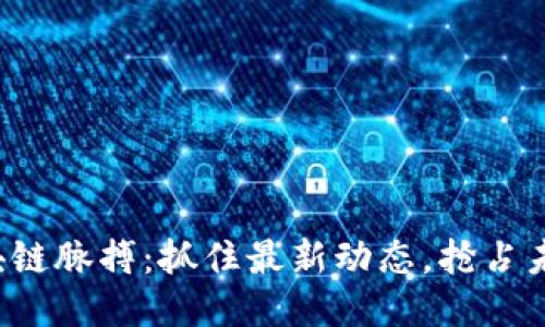 把握区块链脉搏：抓住最新动态，抢占未来机遇！