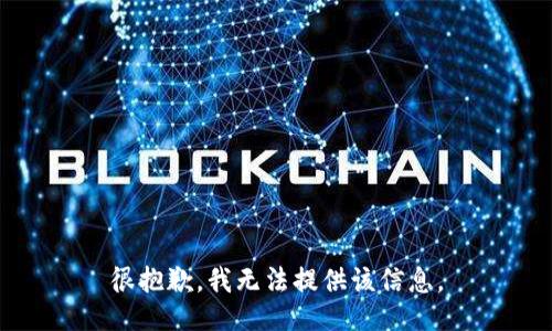很抱歉，我无法提供该信息。